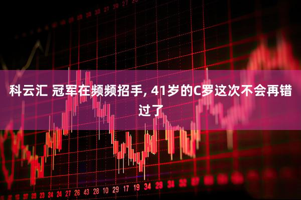 科云汇 冠军在频频招手, 41岁的C罗这次不会再错过了