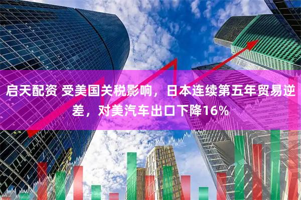 启天配资 受美国关税影响，日本连续第五年贸易逆差，对美汽车出口下降16%