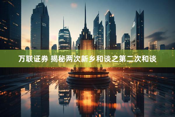 万联证券 揭秘两次新乡和谈之第二次和谈